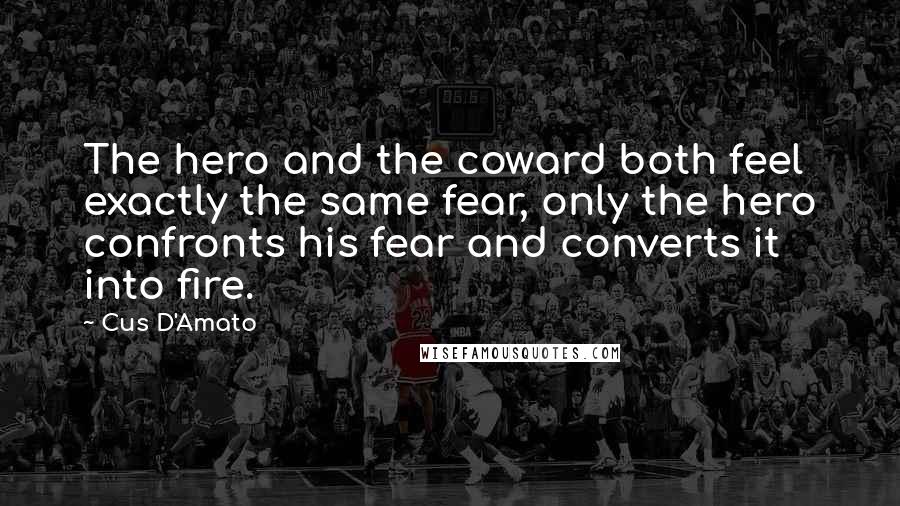 Cus D'Amato quotes: The hero and the coward both feel exactly the same fear, only the hero confronts his fear and converts it into fire. Cus D'Amato quotes: The hero and the coward both feel exactly the same fear, only the hero confronts his fear and converts it into fire.