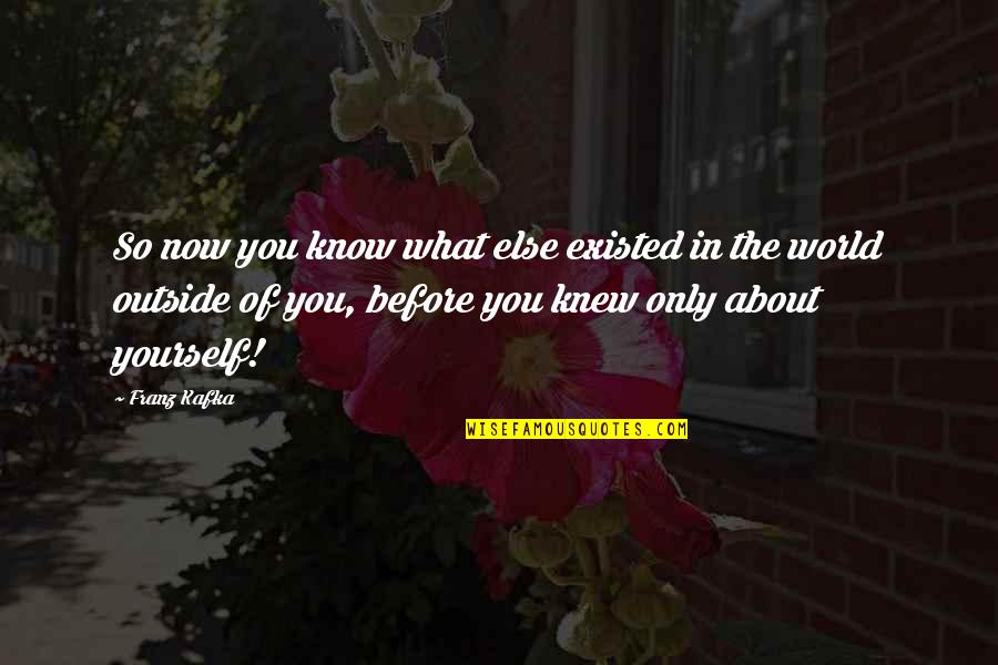Cus D'amato Quotes By Franz Kafka: So now you know what else existed in Cus D'amato Quotes By Franz Kafka: So now you know what else existed in