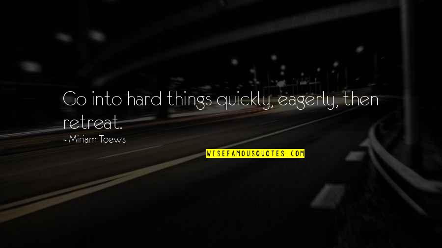 Cus D'amato Quotes By Miriam Toews: Go into hard things quickly, eagerly, then retreat.