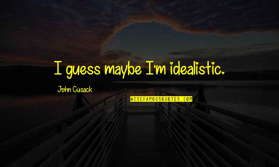 Cusack Quotes By John Cusack: I guess maybe I'm idealistic.