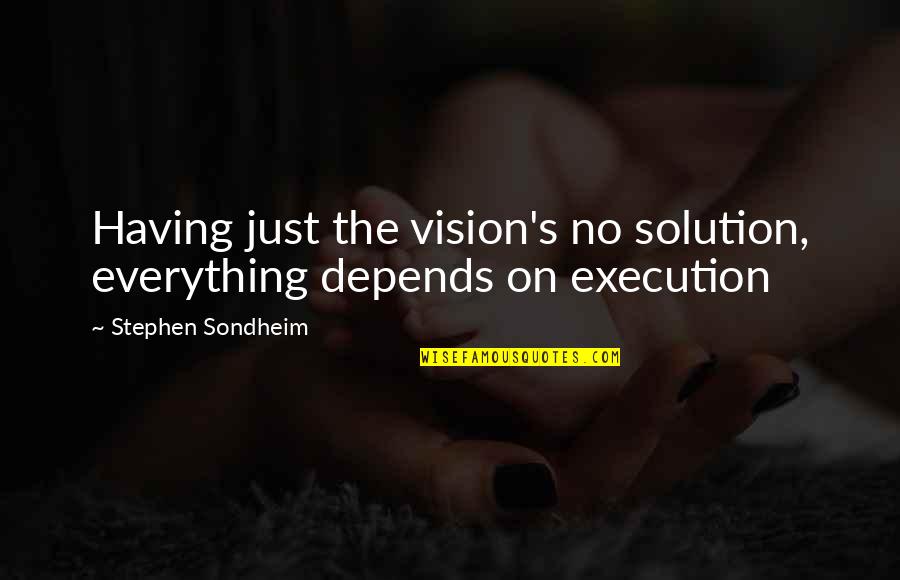 Cusania Quotes By Stephen Sondheim: Having just the vision's no solution, everything depends Cusania Quotes By Stephen Sondheim: Having just the vision's no solution, everything depends