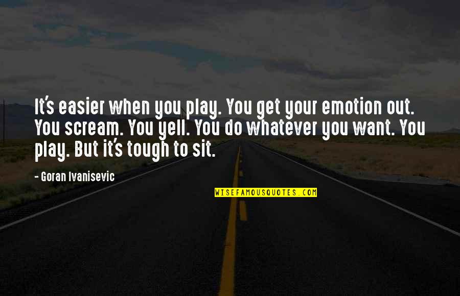Cusano Rojo Quotes By Goran Ivanisevic: It's easier when you play. You get your Cusano Rojo Quotes By Goran Ivanisevic: It's easier when you play. You get your