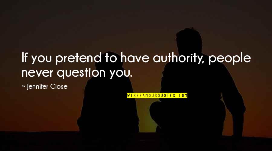 Cusano Rojo Quotes By Jennifer Close: If you pretend to have authority, people never
