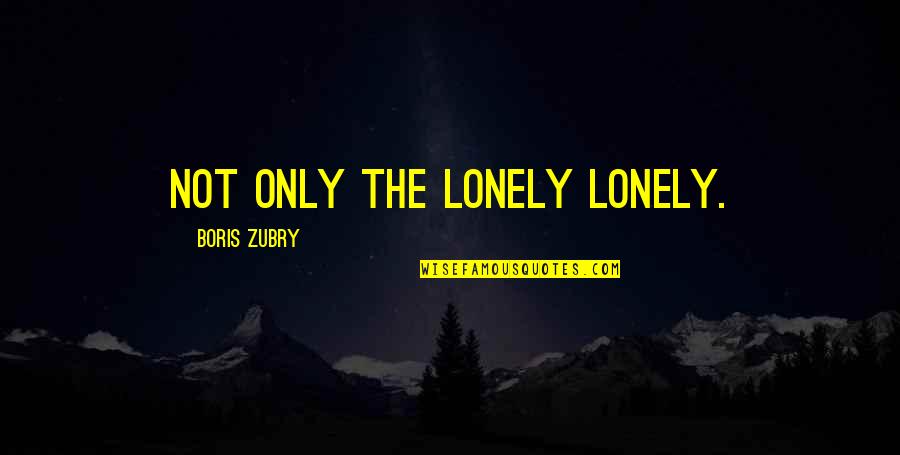 Cuscuna And Smith Quotes By Boris Zubry: Not only the lonely lonely. Cuscuna And Smith Quotes By Boris Zubry: Not only the lonely lonely.