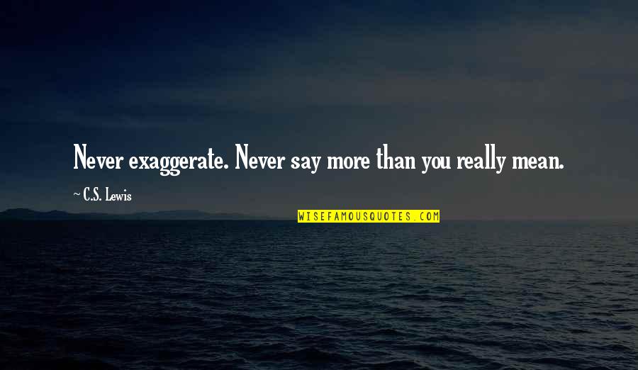 Cused Quotes By C.S. Lewis: Never exaggerate. Never say more than you really