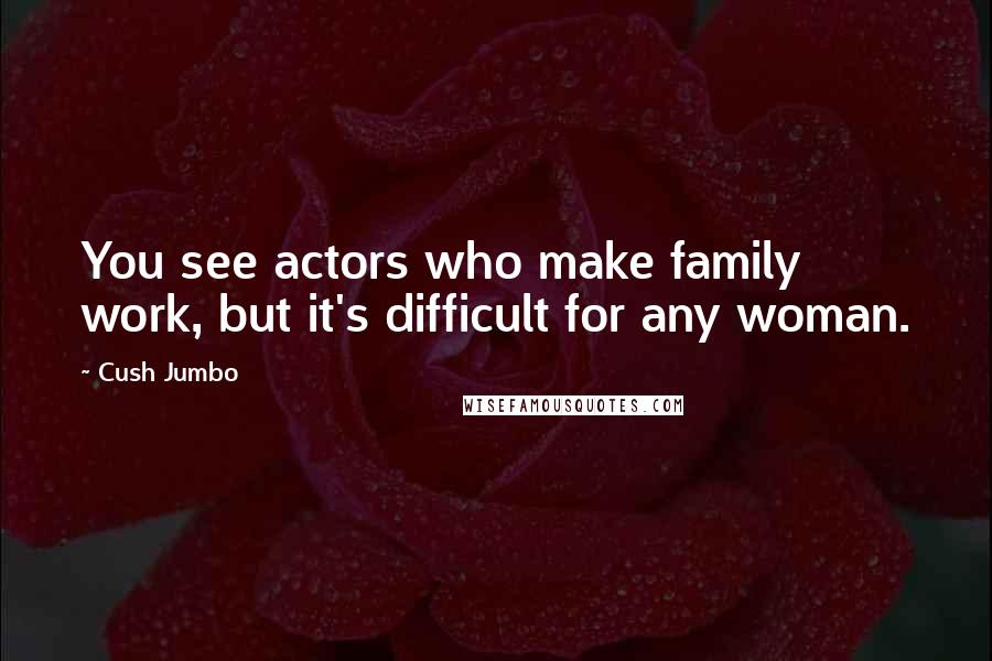 Cush Jumbo quotes: You see actors who make family work, but it's difficult for any woman.