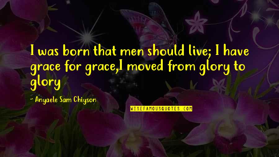 Cushies Quotes By Anyaele Sam Chiyson: I was born that men should live; I Cushies Quotes By Anyaele Sam Chiyson: I was born that men should live; I