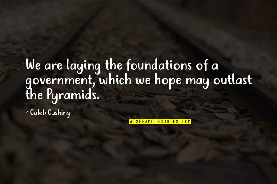 Cushing's Quotes By Caleb Cushing: We are laying the foundations of a government,