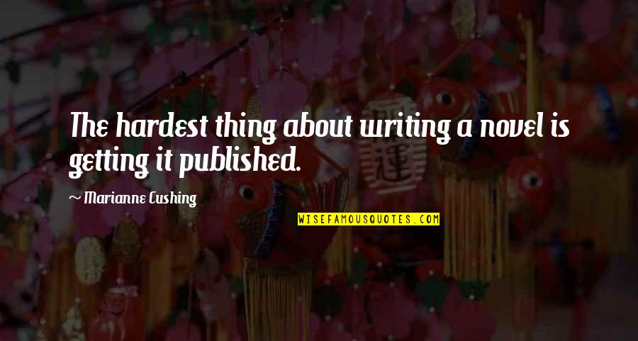 Cushing's Quotes By Marianne Cushing: The hardest thing about writing a novel is