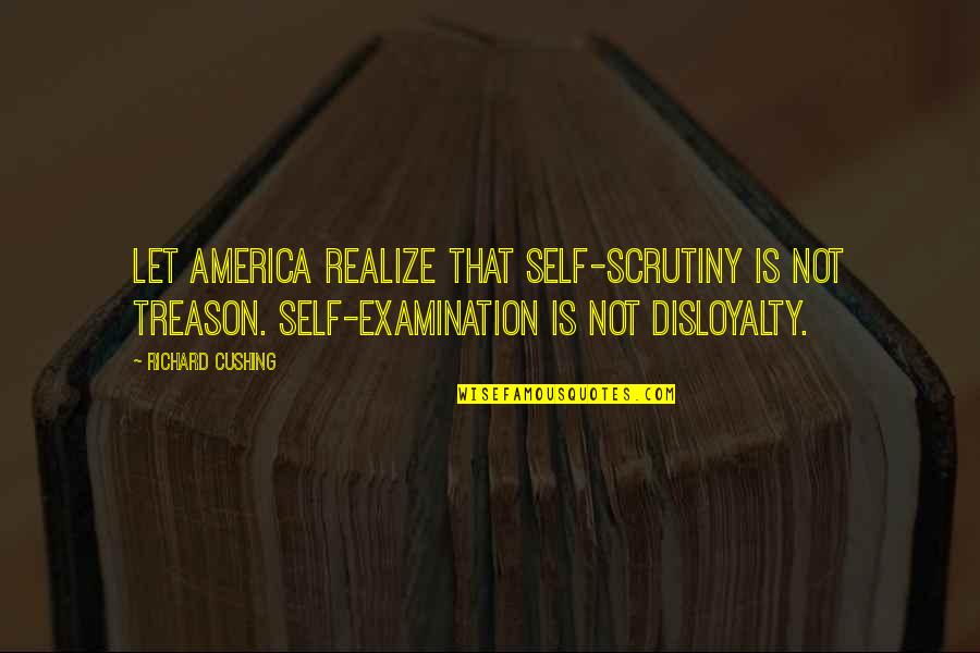 Cushing's Quotes By Richard Cushing: Let America realize that self-scrutiny is not treason. Cushing's Quotes By Richard Cushing: Let America realize that self-scrutiny is not treason.