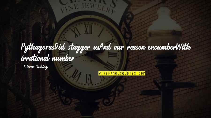 Cushing's Quotes By Steven Cushing: PythagorasDid stagger usAnd our reason encumberWith irrational number