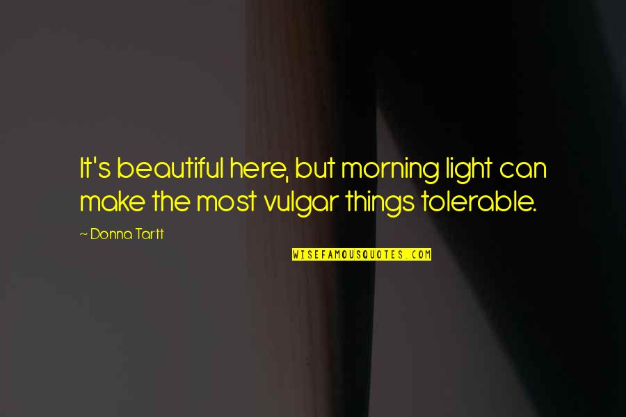 Cushion Quote Quotes By Donna Tartt: It's beautiful here, but morning light can make