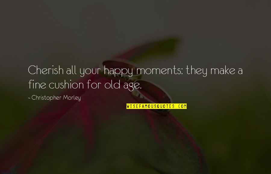 Cushion Quotes By Christopher Morley: Cherish all your happy moments: they make a