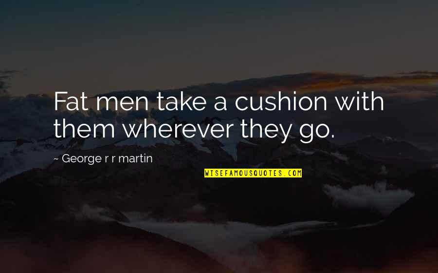 Cushion Quotes By George R R Martin: Fat men take a cushion with them wherever