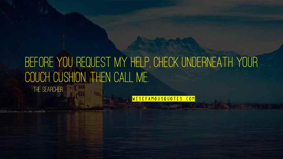 Cushion Quotes By The Searcher: Before you request my help, check underneath your