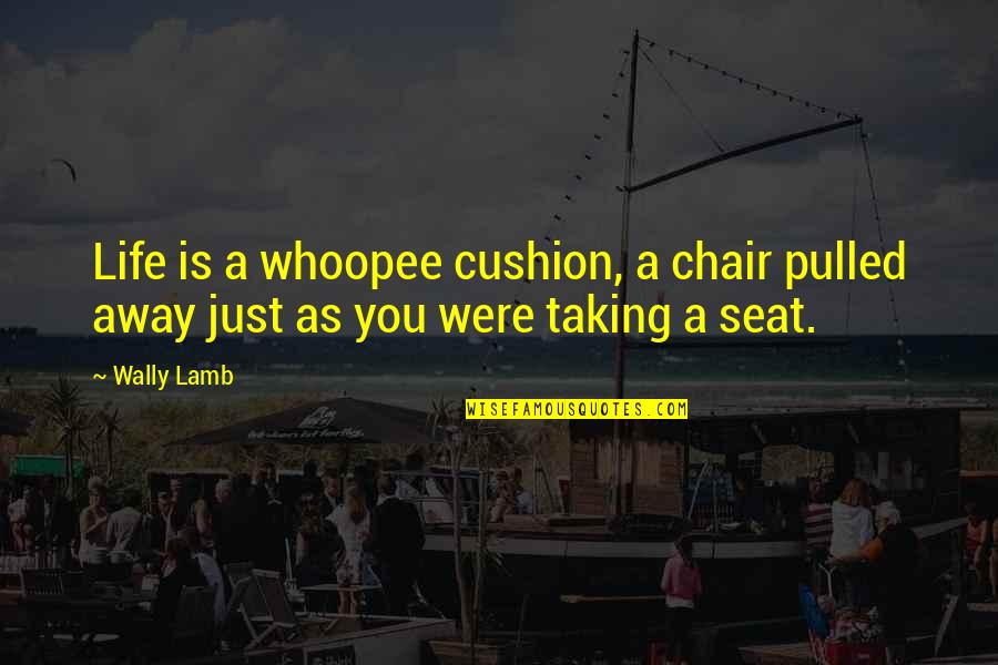 Cushion Quotes By Wally Lamb: Life is a whoopee cushion, a chair pulled