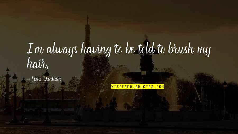 Cushioned Floor Quotes By Lena Dunham: I'm always having to be told to brush Cushioned Floor Quotes By Lena Dunham: I'm always having to be told to brush