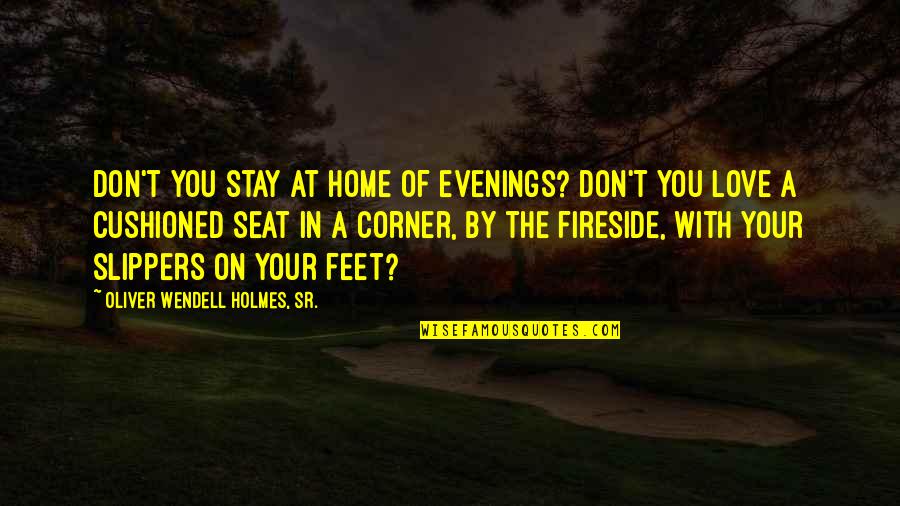 Cushioned Quotes By Oliver Wendell Holmes, Sr.: Don't you stay at home of evenings? Don't