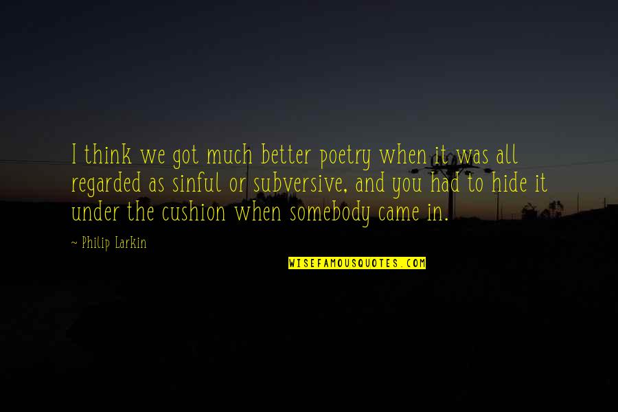 Cushions Quotes By Philip Larkin: I think we got much better poetry when