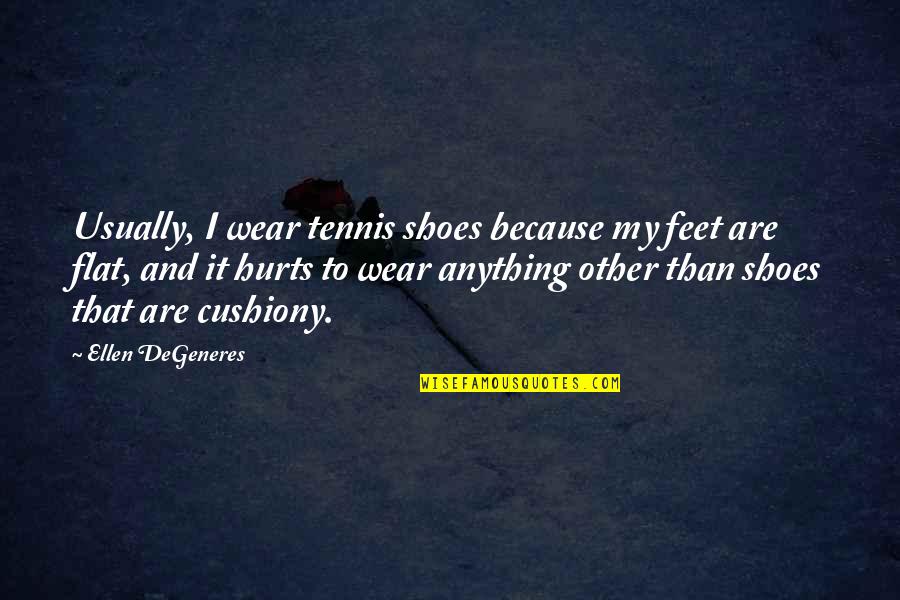 Cushiony Quotes By Ellen DeGeneres: Usually, I wear tennis shoes because my feet Cushiony Quotes By Ellen DeGeneres: Usually, I wear tennis shoes because my feet