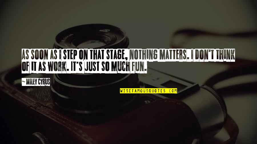 Cushiony Quotes By Miley Cyrus: As soon as I step on that stage, Cushiony Quotes By Miley Cyrus: As soon as I step on that stage,