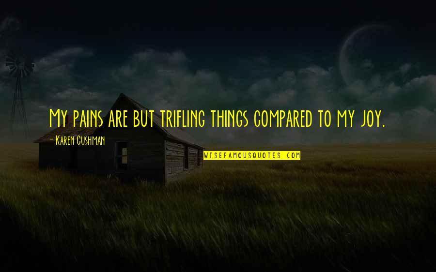 Cushman Quotes By Karen Cushman: My pains are but trifling things compared to Cushman Quotes By Karen Cushman: My pains are but trifling things compared to