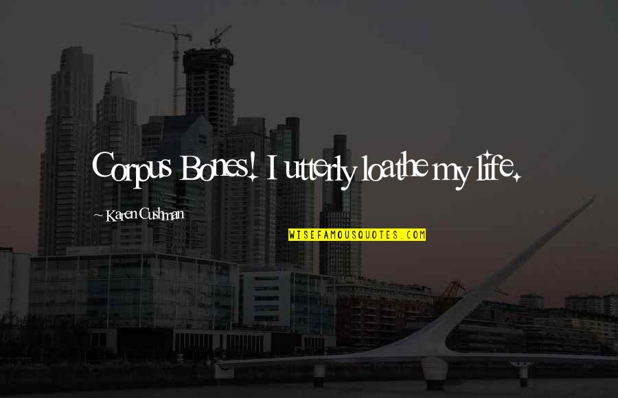 Cushman Quotes By Karen Cushman: Corpus Bones! I utterly loathe my life. Cushman Quotes By Karen Cushman: Corpus Bones! I utterly loathe my life.