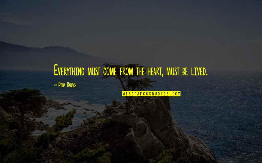 Cushman Quotes By Pina Bausch: Everything must come from the heart, must be Cushman Quotes By Pina Bausch: Everything must come from the heart, must be