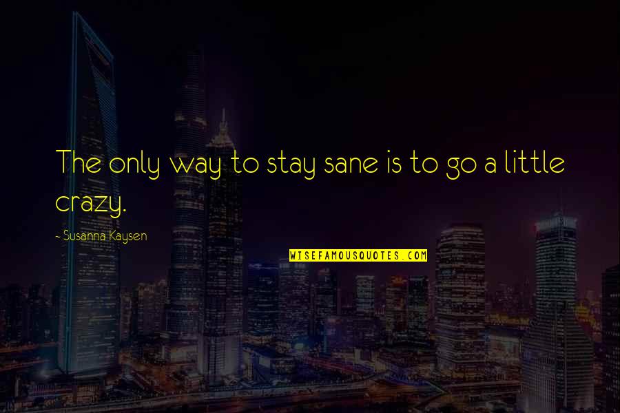 Cushman Quotes By Susanna Kaysen: The only way to stay sane is to Cushman Quotes By Susanna Kaysen: The only way to stay sane is to