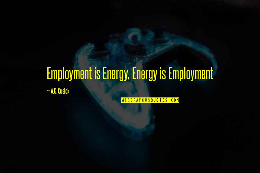 Cusick Quotes By A.G. Cusick: Employment is Energy, Energy is Employment