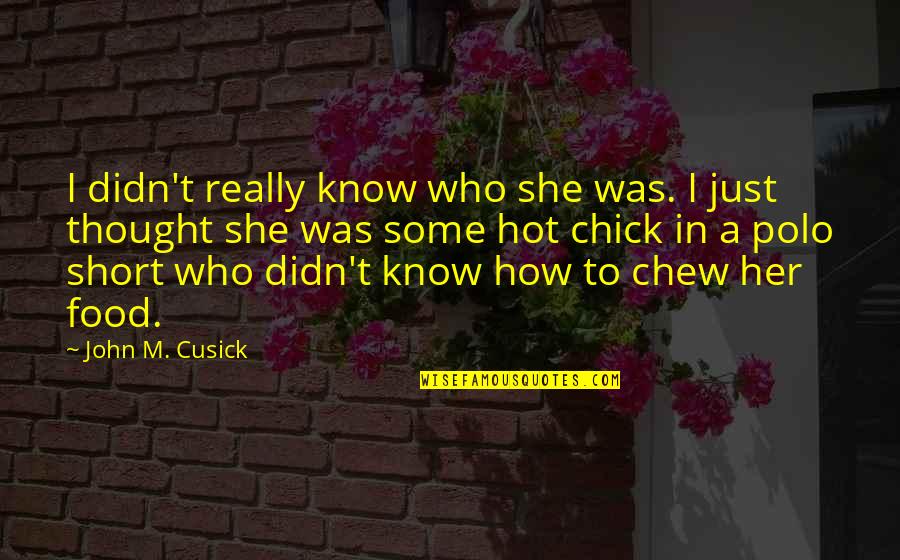 Cusick Quotes By John M. Cusick: I didn't really know who she was. I