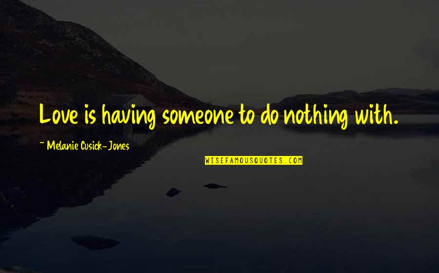 Cusick Quotes By Melanie Cusick-Jones: Love is having someone to do nothing with.