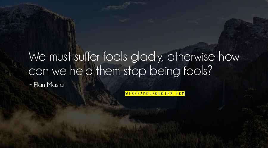 Cusine Quotes By Elan Mastai: We must suffer fools gladly, otherwise how can