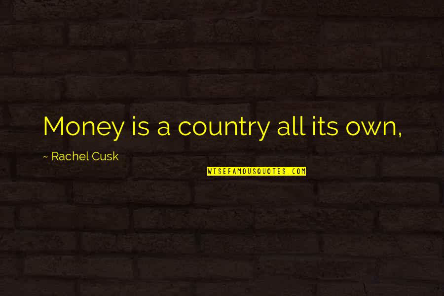 Cusk Quotes By Rachel Cusk: Money is a country all its own,