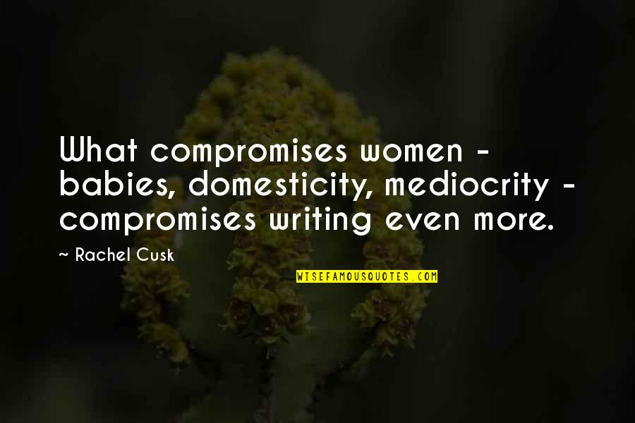 Cusk Quotes By Rachel Cusk: What compromises women - babies, domesticity, mediocrity -