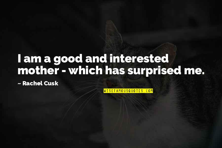 Cusk Quotes By Rachel Cusk: I am a good and interested mother -