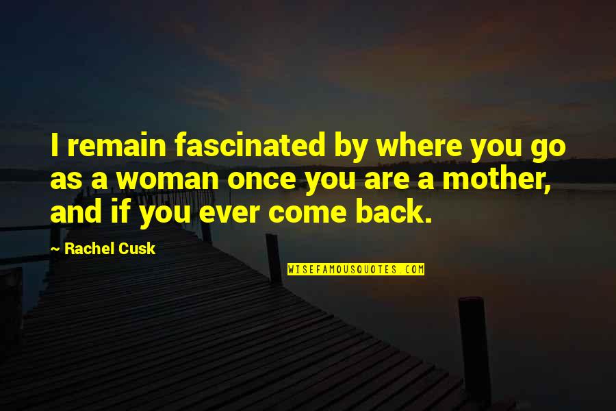 Cusk Quotes By Rachel Cusk: I remain fascinated by where you go as