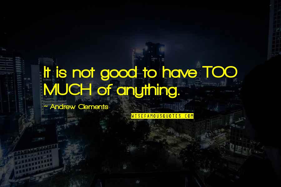 Cuskaden Quotes By Andrew Clements: It is not good to have TOO MUCH Cuskaden Quotes By Andrew Clements: It is not good to have TOO MUCH