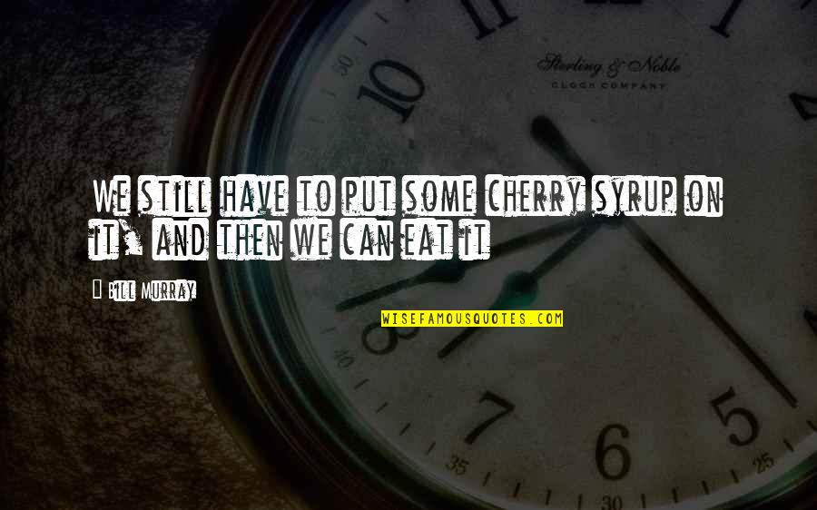 Cusp Of Greatness Quotes By Bill Murray: We still have to put some cherry syrup