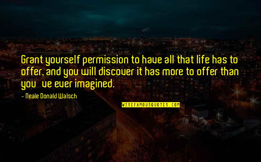 Cusp Of Greatness Quotes By Neale Donald Walsch: Grant yourself permission to have all that life