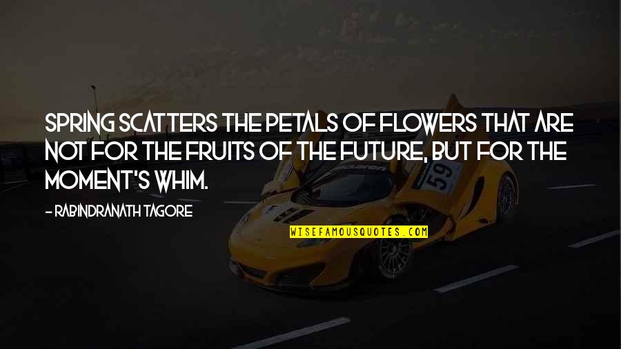 Cuspids Inc Quotes By Rabindranath Tagore: Spring scatters the petals of flowers that are