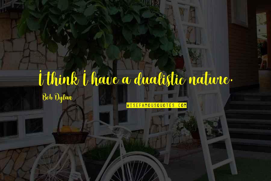Cuspir Ou Quotes By Bob Dylan: I think I have a dualistic nature. Cuspir Ou Quotes By Bob Dylan: I think I have a dualistic nature.