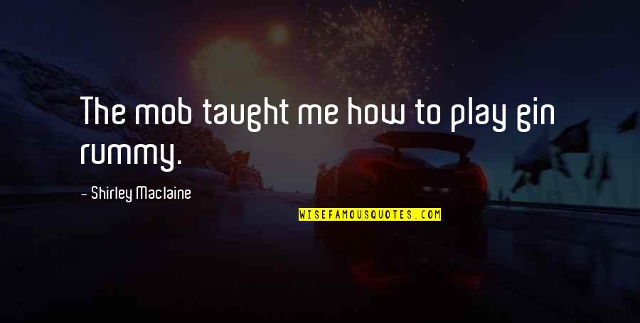 Cuspiu No Gato Quotes By Shirley Maclaine: The mob taught me how to play gin Cuspiu No Gato Quotes By Shirley Maclaine: The mob taught me how to play gin