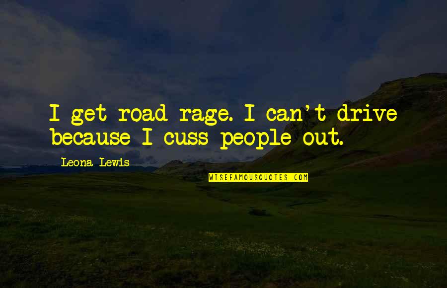 Cuss Out Quotes By Leona Lewis: I get road rage. I can't drive because