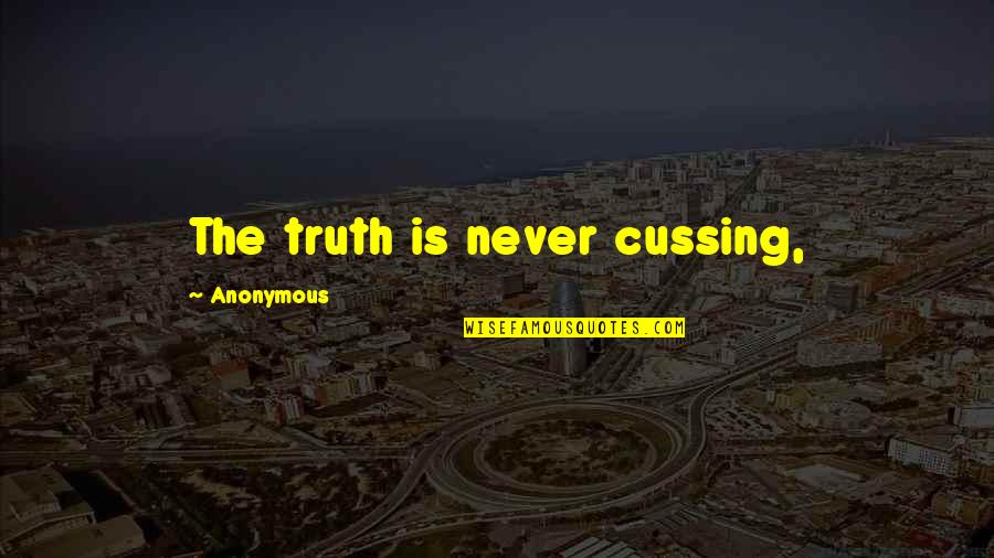 Cussing Quotes By Anonymous: The truth is never cussing,