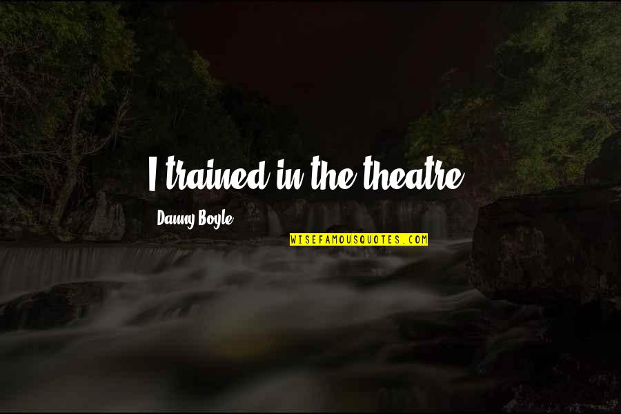 Cussler Wrath Quotes By Danny Boyle: I trained in the theatre.