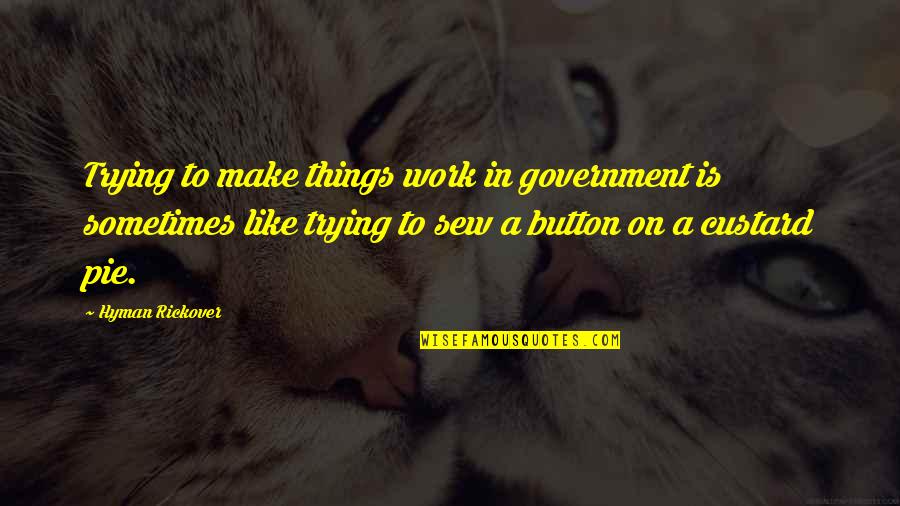 Custard Quotes By Hyman Rickover: Trying to make things work in government is