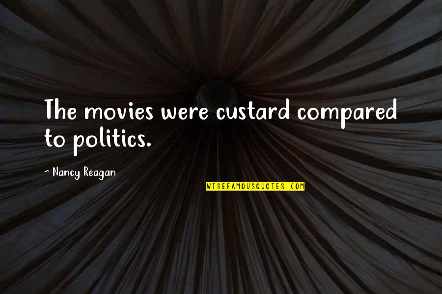 Custard Quotes By Nancy Reagan: The movies were custard compared to politics.