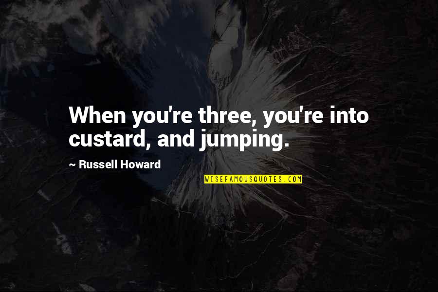 Custard Quotes By Russell Howard: When you're three, you're into custard, and jumping. Custard Quotes By Russell Howard: When you're three, you're into custard, and jumping.