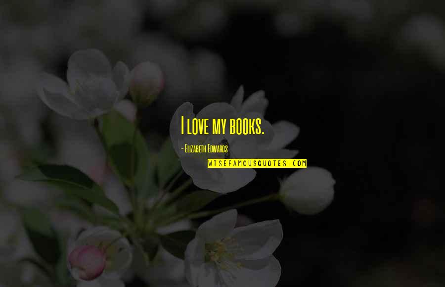 Custeios Quotes By Elizabeth Edwards: I love my books. Custeios Quotes By Elizabeth Edwards: I love my books.
